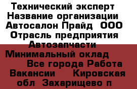 Технический эксперт › Название организации ­ Автосалон Прайд, ООО › Отрасль предприятия ­ Автозапчасти › Минимальный оклад ­ 15 000 - Все города Работа » Вакансии   . Кировская обл.,Захарищево п.